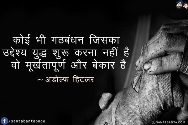 कोई भी गठबंधन जिसका उद्देश्य युद्ध शुरू करना नहीं है! वो मूर्खतापूर्ण और बेकार है!