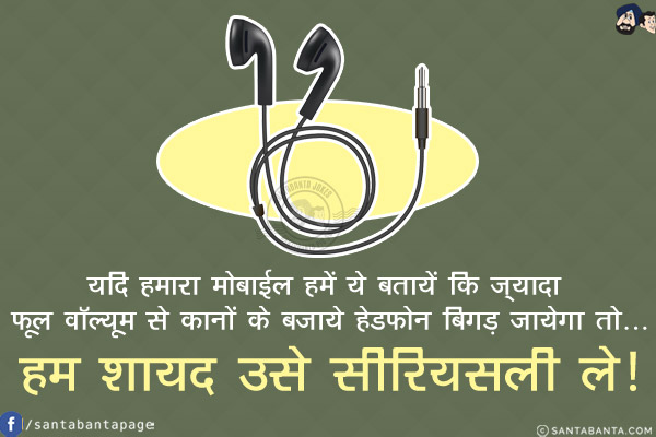यदि हमारा मोबाईल हमें ये बतायें कि ज़्यादा फूल वॉल्यूम से कानों के बजाये हेडफोन बिगड़ जायेगा तो...<br/>
<br/>
<br/>
<br/>
हम शायद उसे सीरियसली ले!