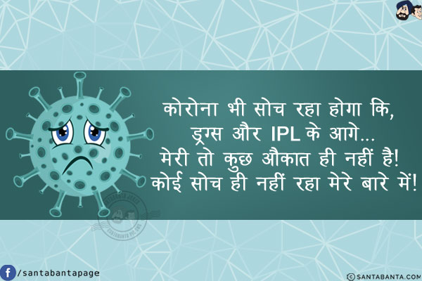 कोरोना भी सोच रहा होगा कि, ड्रग्स और IPL के आगे...<br/>
<br/>
<br/>
<br/>
<br/>
<br/>
<br/>
<br/>
<br/>
<br/>
मेरी तो कुछ औक़ात ही नहीं है! कोई सोच ही नहीं रहा मेरे बारे में!