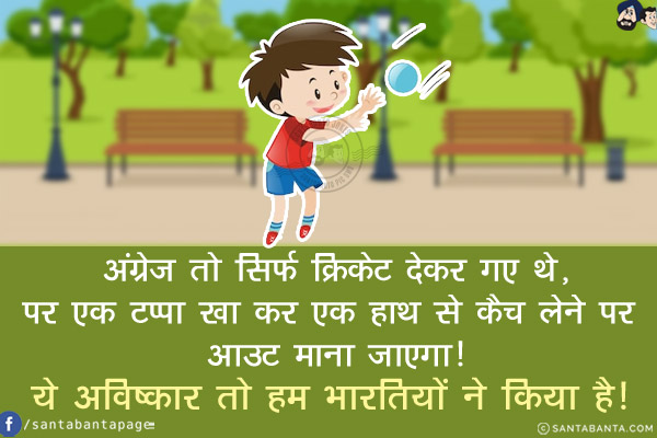 अंग्रेज तो सिर्फ़ क्रिकेट देकर गए थे,<br/>
पर एक टप्पा खा कर एक हाथ से कैच लेने पर आउट माना जाएगा!<br/>
ये अविष्कार तो हम भारतियों ने किया था!