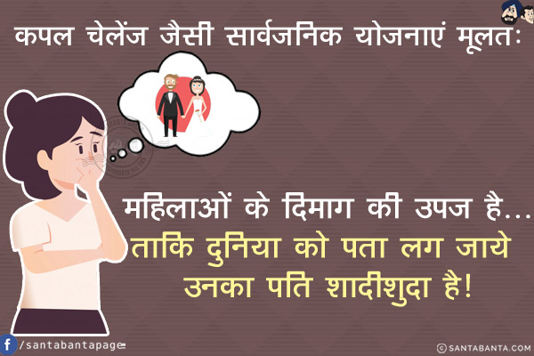 कपल चेलेंज जैसी सार्वजनिक योजनाएं मूलतः महिलाओं के दिमाग़ की उपज है...<br/>
ताकि दुनिया को पता लग जाये उनका पति शादीशुदा है!