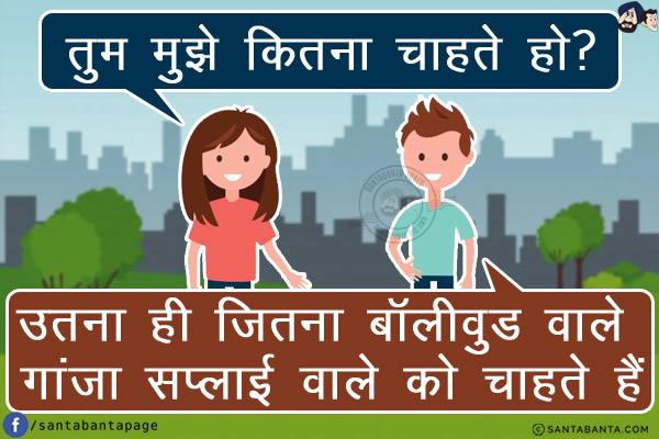 लड़की: तुम्हें मुझे कितना चाहते हो?<br/>
लड़का: उतना ही जितना बॉलीवुड वाले गांजा सप्लाई वाले को चाहते हैं!