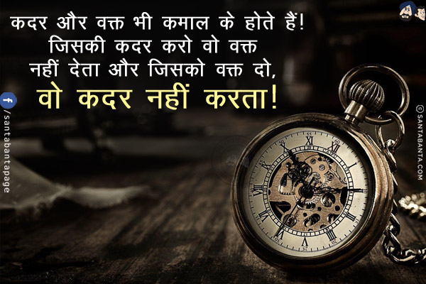 कदर और वक्त भी कमाल के होते हैं!<br/>
जिसकी कदर करो वो वक्त नहीं देता और जिसको वक्त दो, वो कदर नहीं करता!