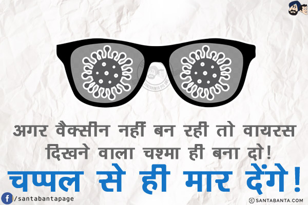 अगर वैक्सीन नहीं बन रही तो वायरस दिखने वाला चश्मा ही बना दो!<br/>
चप्पल से ही मार देंगे!