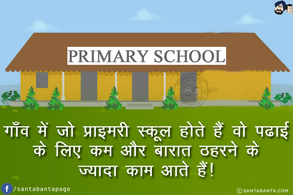 गाँव में जो प्राइमरी स्कूल होते हैं वो पढाई के लिए कम और बारात ठहरने के ज्यादा काम आते हैं!