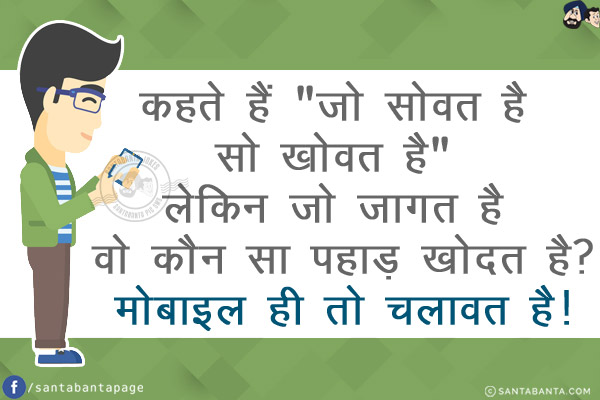 कहते हैं `जो सोवत है सो खोवत है` लेकिन जो जागत है वो कौन सा पहाड़ खोदत है?<br/>
मोबाइल ही तो चलावत है!