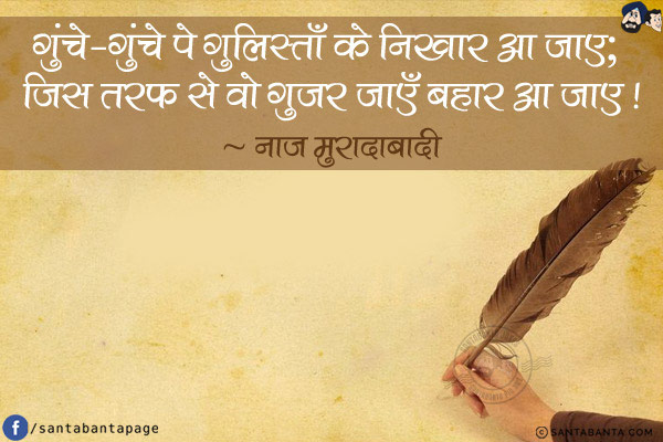 ग़ुंचे-ग़ुंचे पे गुलिस्ताँ के निखार आ जाए; <br/>
जिस तरफ़ से वो गुज़र जाएँ बहार आ जाए !