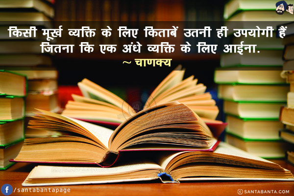 किसी मूर्ख व्यक्ति के लिए किताबें उतनी ही उपयोगी हैं जितना कि एक अंधे व्यक्ति के लिए आईना!