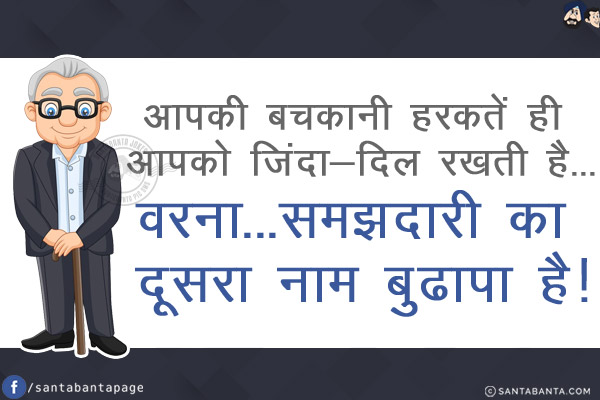 आपकी बचकानी हरकतें ही आपको जिंदा-दिल रखती है...<br/>
वरना...समझदारी का दूसरा नाम बुढापा है!