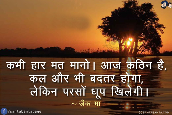 कभी हार मत मानो। आज कठिन है, कल और भी बदतर होगा, लेकिन परसों धूप खिलेगी।