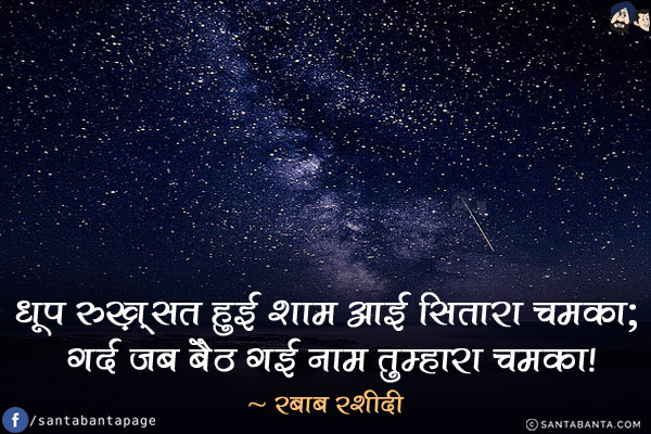 धूप रुख़्सत हुई शाम आई सितारा चमका; <br/>
गर्द जब बैठ गई नाम तुम्हारा चमका!