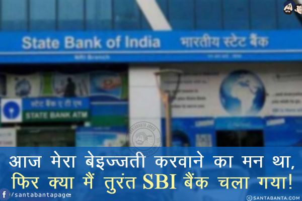 आज मेरा बेइज़्ज़ती करवाने का मन था,<br/>
फिर क्या मैं तुरंत SBI बैंक चला गया!