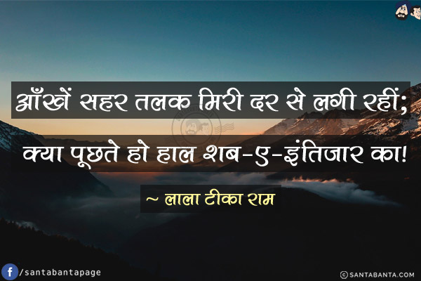 आँखें सहर तलक मिरी दर से लगी रहीं; <br/>
क्या पूछते हो हाल शब-ए-इंतिज़ार का!