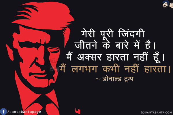 मेरी पूरी जिंदगी जीतने के बारे में है। मैं अक्सर हारता नहीं हूँ। मैं लगभग कभी नहीं हारता।