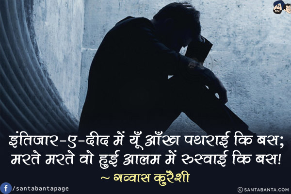 इंतिज़ार-ए-दीद में यूँ आँख पथराई कि बस;<br/>मरते मरते वो हुई आलम में रुस्वाई कि बस!