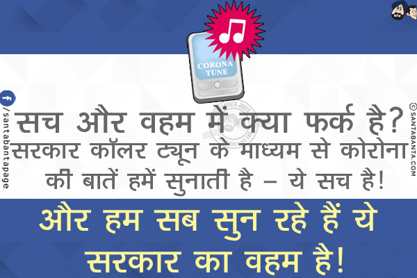 सच और वहम में क्या फ़र्क है?<br/>
सरकार कॉलर ट्यून के माध्यम से कोरोना की बातें हमें सुनाती है - ये सच है!<br/>
और हम सब सुन रहे हैं ये सरकार का वहम है!