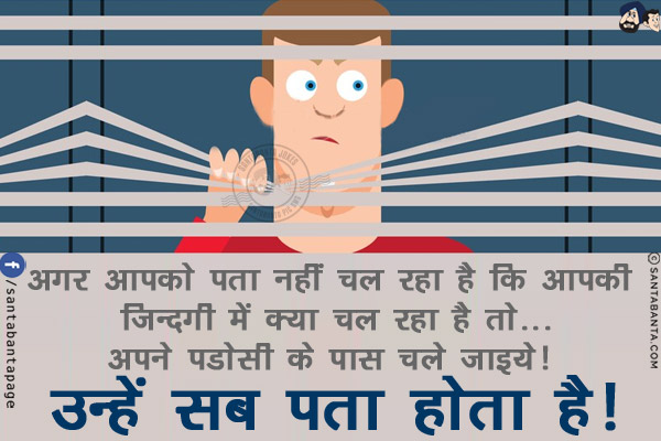 अगर आपको पता नहीं चल रहा है कि आपकी ज़िन्दगी में क्या चल रहा है तो...<br/>
अपने पडोसी के पास चले जाइये! उन्हें सब पता होता है!