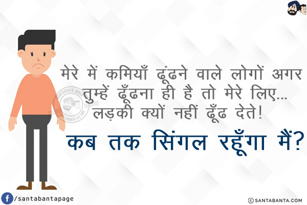 मेरे में कमियाँ ढूंढने वाले लोगों अगर तुम्हें ढूँढना ही है तो मेरे लिए...<br/>
लड़की क्यों नहीं ढूँढ देते! कब तक सिंगल रहूँगा मैं?