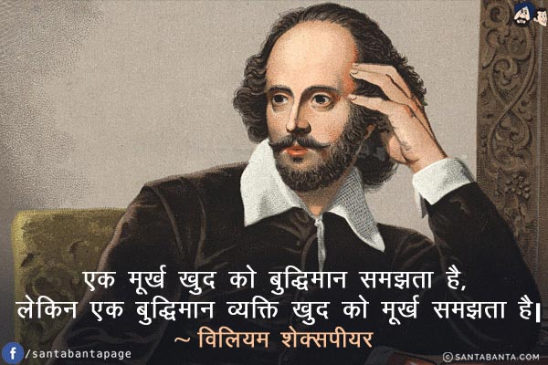 एक मूर्ख खुद को बुद्धिमान समझता है, लेकिन एक बुद्धिमान व्यक्ति खुद को मूर्ख समझता है!