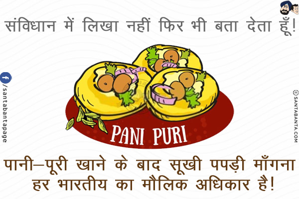 संविधान में लिखा नहीं फिर भी बता देता हूँ!<br/>
पानी-पूरी खाने के बाद सूखी पपड़ी माँगना हर भारतीय का मौलिक अधिकार है!