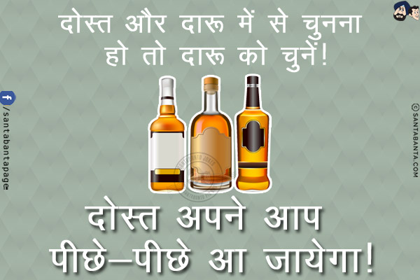 दोस्त और दारू में से चुनना हो तो दारू को चुनें!<br/>
दोस्त अपने आप पीछे-पीछे आ जायेगा!