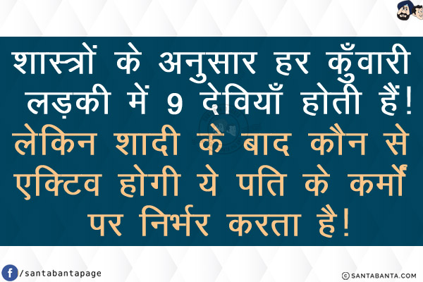 शास्त्रों के अनुसार हर कुँवारी लड़की में 9 देवियाँ होती हैं!<br/>
लेकिन शादी के बाद कौन से एक्टिव होगी ये पति के कर्मों पर निर्भर करता है!