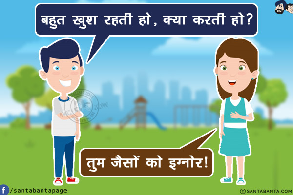 लड़का: बहुत खुश रहती हो, क्या करती हो?<br/>
लड़की: तुम जैसों को इग्नोर!