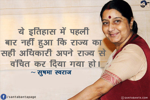 ये इतिहास में पहली बार नहीं हुआ कि राज्य का सही अधिकारी अपने राज्य से वंचित कर दिया गया हो।