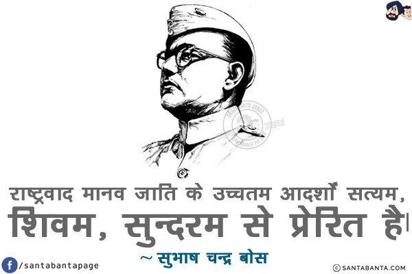 राष्ट्रवाद मानव जाति के उच्चतम आदर्शों सत्यम, शिवम्, सुन्दरम से प्रेरित है!