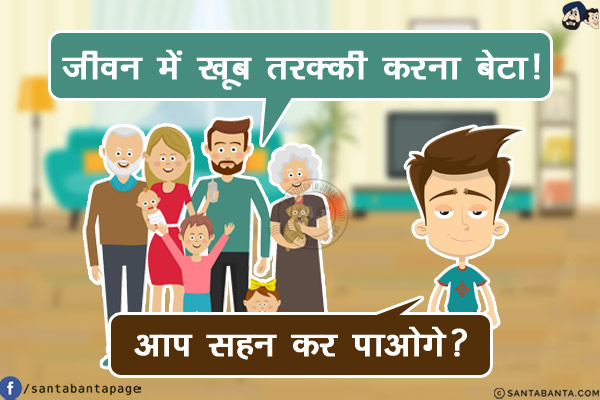 रिश्तेदार: जीवन में खूब तरक्की करना बेटा!<br/>
लड़का: आप सहन कर पाओगे?