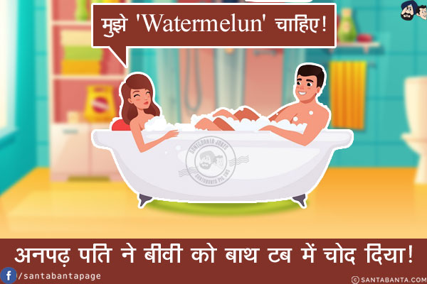  बीवी: मुझे 'Watermelun' चाहिए!<br/>
अनपढ़ पति ने बीवी को बाथ टब में चोद दिया!