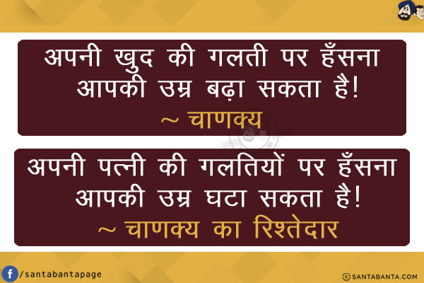 अपनी खुद की गलती पर हँसना आपकी उम्र बढ़ा सकता है!<br/>
~ चाणक्य<br/><br/>

अपनी पत्नी की गलतियों पर हँसना आपकी उम्र घटा सकता है!<br/>
~ चाणक्य का रिश्तेदार