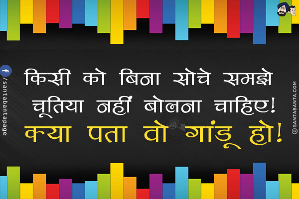 किसी को बिना सोचे समझे चूतिया नहीं बोलना चाहिए!<br/>
क्या पता वो गांडू हो!