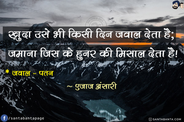 ख़ुदा उसे भी किसी दिन ज़वाल देता है;<br/>
ज़माना जिस के हुनर की मिसाल देता है!<br/><br/>

* ज़वाल - पतन