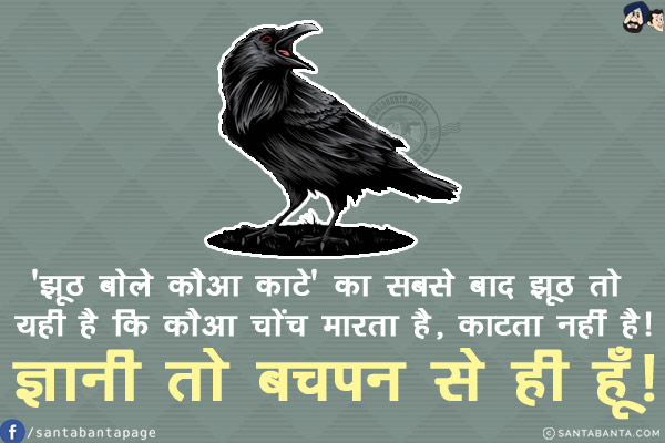 'झूठ बोले कौआ काटे' का सबसे बाद झूठ तो यही है कि<br/>
कौआ चोंच मारता है, काटता नहीं है!<br/>
ज्ञानी तो बचपन से ही हूँ!