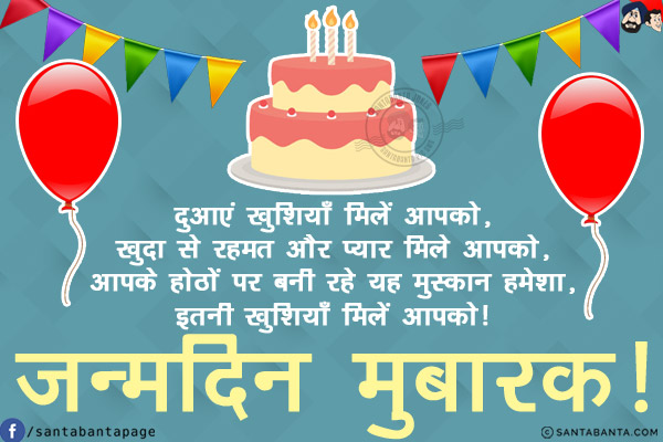 दुआएं खुशियाँ मिलें आपको,<br/>
खुदा से रहमत और प्यार मिले आपको,<br/>
आपके होठों पर बनी रहे यह मुस्कान हमेशा,<br/>
इतनी खुशियाँ मिलें आपको!<br/>
जन्मदिन मुबारक!