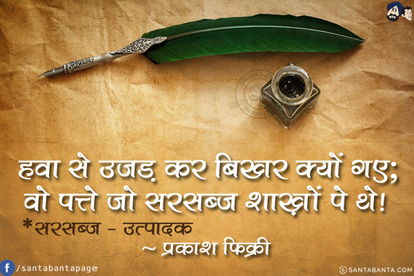 हवा से उजड़ कर बिखर क्यों गए;<br/>
वो पत्ते जो सरसब्ज़ शाख़ों पे थे!<br/>
*सरसब्ज़ - उत्पादक