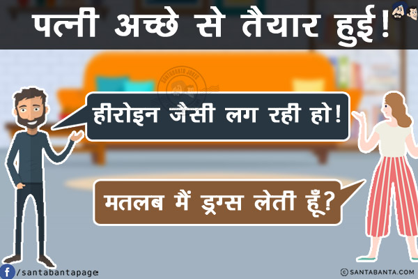 पत्नी अच्छे से तैयार हुई! पति ने रोमांटिक मूड में कहा,<br/>
`हीरोइन जैसी लग रही हो!`<br/>
पत्नी भड़क उठी और बोली, `मतलब मैं ड्रग्स लेती हूँ?`