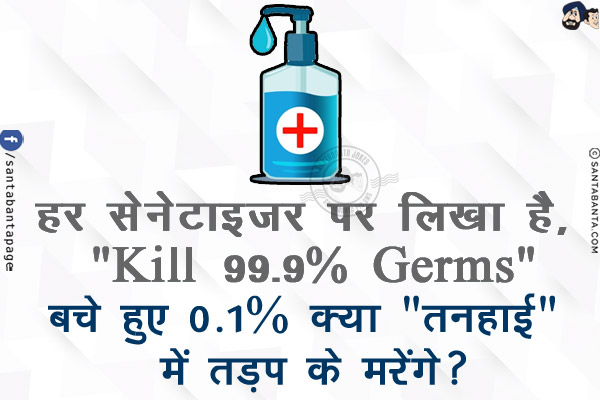 हर सेनेटाइजर पर लिखा है, `Kills 99.9% Germs`<br/>
<br/>
<br/>
<br/>
<br/>
<br/>
<br/>
<br/>
<br/>
बचे हुए 0.1% क्या `तनहाई` में तड़प के मरेंगे?