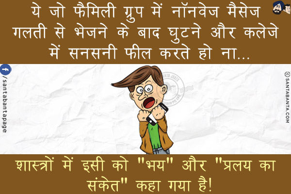 ये जो फैमिली ग्रुप में नॉनवेज मैसेज गलती से भेजने के बाद घुटने और कलेजे में सनसनी फील करते हो ना...<br/>
.<br/>
.<br/>
.<br/>
शास्त्रों में इसी को `भय` और `प्रलय का संकेत` कहा गया है!