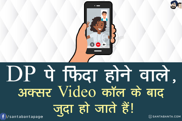 DP पे फिदा होने वाले,<br/>
.<br/>
.<br/>
. <br/>
.<br/>
अक्सर Video कॉल के बाद जुदा हो जाते हैं!