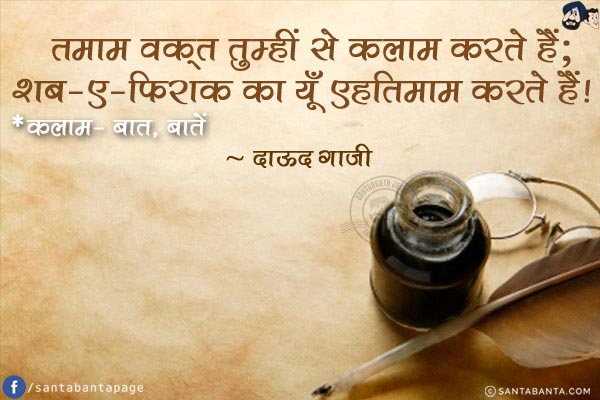 तमाम वक़्त तुम्हीं से कलाम करते हैं;<br/>
शब-ए-फ़िराक़ का यूँ एहतिमाम करते हैं!<br/><br/>
*कलाम- बात, बातें