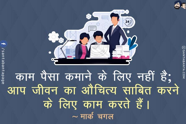 काम पैसा कमाने के लिए नहीं है; आप जीवन का औचित्य साबित करने के लिए काम करते हैं।