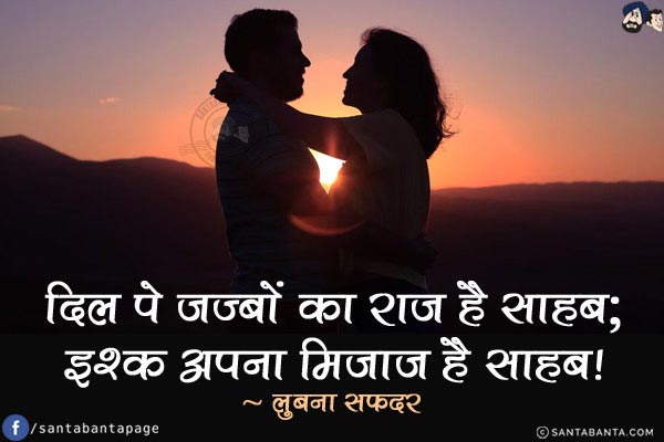 दिल पे जज़्बों का राज है साहब;<br/>
इश्क़ अपना मिज़ाज है साहब!