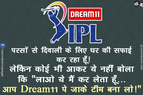 परसों से दिवाली के लिए घर की सफ़ाई कर रहा हूँ!<br/>
लेकिन कोई भी आकर ये नहीं बोला कि `लाओ ये मैं कर लेता हूँ... आप Dream11 पे जाके टीम बना लो!`