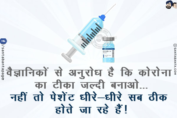 वैज्ञानिकों से अनुरोध है कि कोरोना का टीका जल्दी बनाओ...<br/>
नहीं तो पेशेंट धीरे-धीरे सब ठीक होते जा रहे हैं!