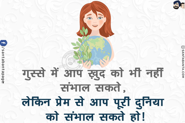 ग़ुस्से में आप ख़ुद को भी नहीं संभाल सकते, लेकिन प्रेम से आप पूरी दुनिया को संभाल सकते हो!