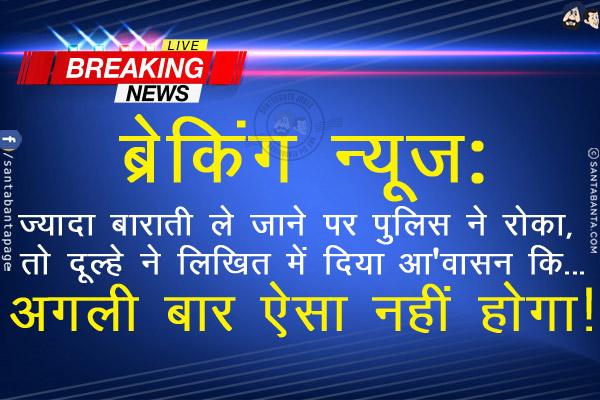 ब्रेकिंग न्यूज़:<br/>
ज़्यादा बाराती ले जाने पर पुलिस ने रोका, तो दूल्हे ने लिखित में दिया आश्वासन कि...<br/>
<br/>
<br/>
<br/>
<br/>
अगली बार ऐसा नहीं होगा!