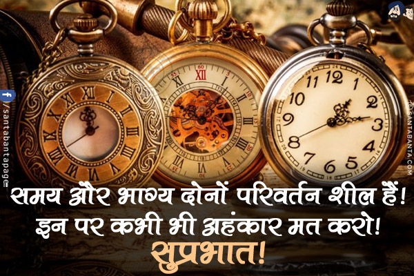 समय और भाग्य दोनों परिवर्तन शील हैं!<br/>
इन पर कभी भी अहंकार मत करो!<br/>
सुप्रभात!