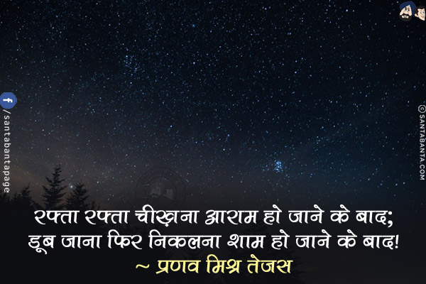 रफ़्ता रफ़्ता चीख़ना आराम हो जाने के बाद;<br/>
डूब जाना फिर निकलना शाम हो जाने के बाद!